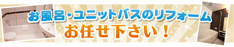 お風呂・ユニットバスのリフォームはお任せ下さい