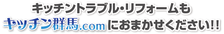 キッチントラブル・リフォームもキッチン群馬.comにおまかせください！！