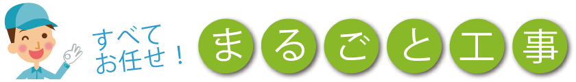 すべてお任せ！丸ごと工事